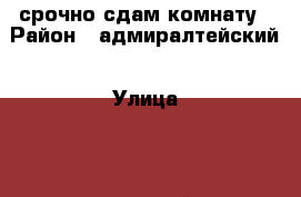 срочно сдам комнату › Район ­ адмиралтейский › Улица ­ 4 красноармейская › Этажность дома ­ 5 › Цена ­ 14 000 - Ленинградская обл., Санкт-Петербург г. Недвижимость » Квартиры аренда   . Ленинградская обл.